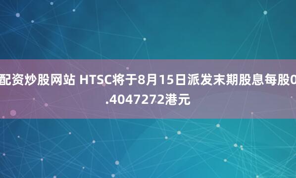 配资炒股网站 HTSC将于8月15日派发末期股息每股0.4047272港元