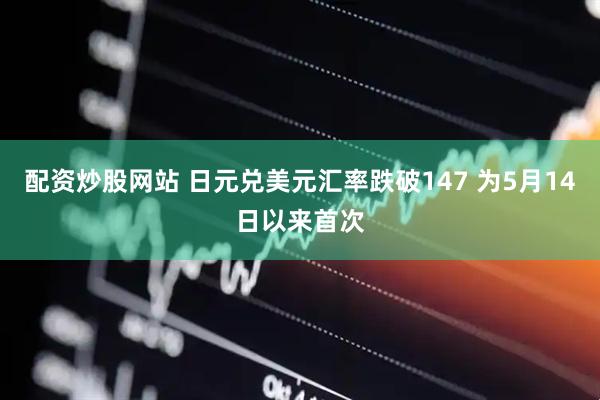 配资炒股网站 日元兑美元汇率跌破147 为5月14日以来首次