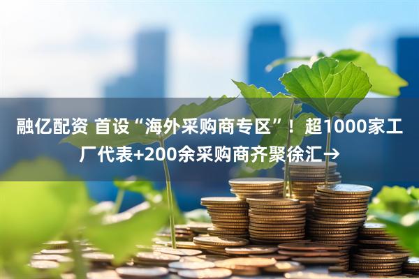 融亿配资 首设“海外采购商专区”！超1000家工厂代表+200余采购商齐聚徐汇→