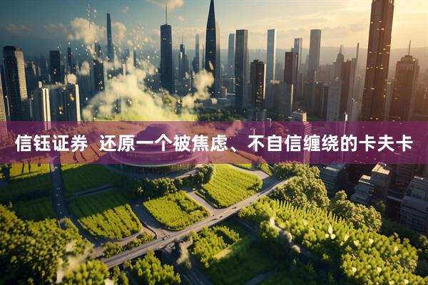 信钰证券  还原一个被焦虑、不自信缠绕的卡夫卡