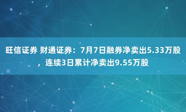 旺信证券 财通证券：7月7日融券净卖出5.33万股，连续3日累计净卖出9.55万股