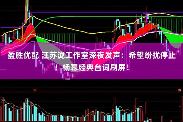 盈胜优配 汪苏泷工作室深夜发声：希望纷扰停止！杨幂经典台词刷屏！
