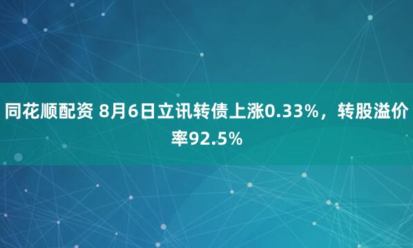 同花顺配资 8月6日立讯转债上涨0.33%，转股溢价率92.5%