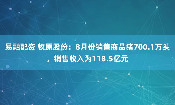 易融配资 牧原股份：8月份销售商品猪700.1万头，销售收入为118.5亿元