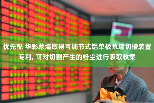 优先配 华彩幕墙取得可调节式铝单板幕墙切槽装置专利, 可对切割产生的粉尘进行吸取收集