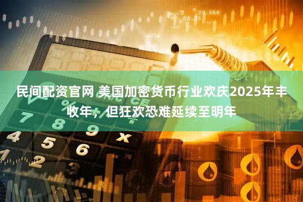 民间配资官网 美国加密货币行业欢庆2025年丰收年,但狂欢恐难延续至明年