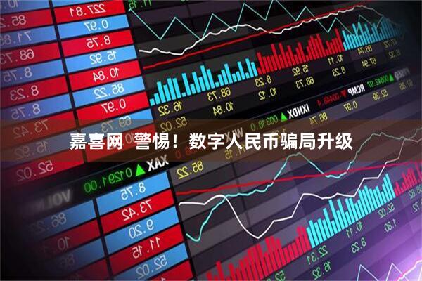 嘉喜网  警惕！数字人民币骗局升级