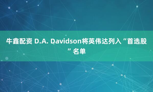 牛鑫配资 D.A. Davidson将英伟达列入“首选股”名单